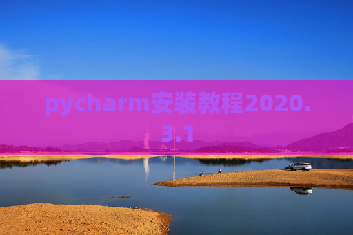 pycharm安装教程2020.3.1 pycharm安装教程2020.3.1